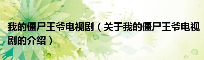我的僵尸王爷电视剧（关于我的僵尸王爷电视剧的介绍）