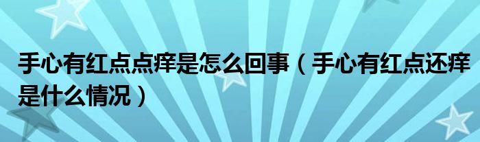 手心有红点点痒是怎么回事（手心有红点还痒是什么情况）