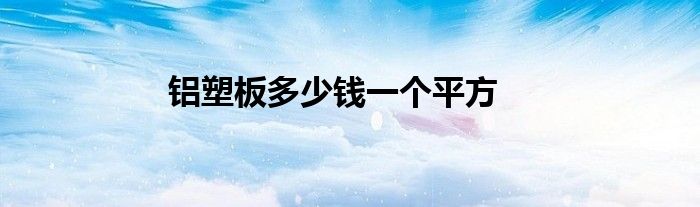 铝塑板多少钱一个平方