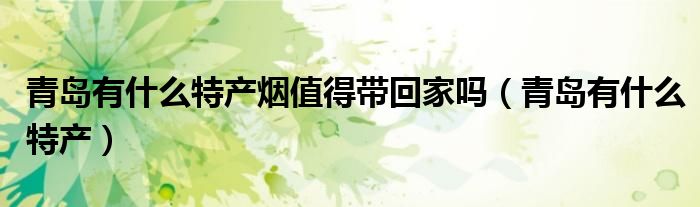 青岛有什么特产烟值得带回家吗（青岛有什么特产）