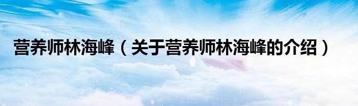 营养师林海峰（关于营养师林海峰的介绍）