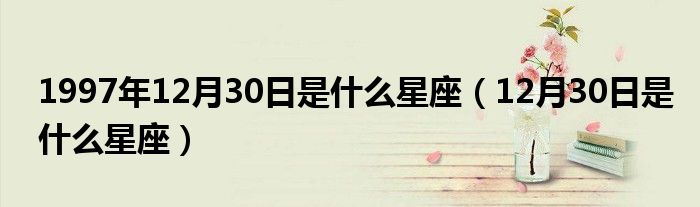 1997年12月30日是什么星座（12月30日是什么星座）