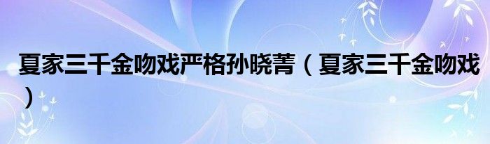 夏家三千金吻戏严格孙晓菁（夏家三千金吻戏）