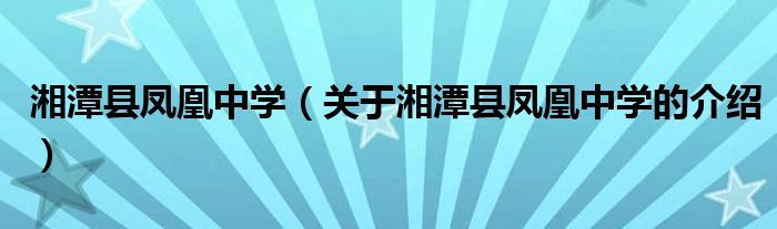 湘潭县凤凰中学（关于湘潭县凤凰中学的介绍）