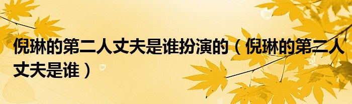 倪琳的第二人丈夫是谁扮演的（倪琳的第二人丈夫是谁）