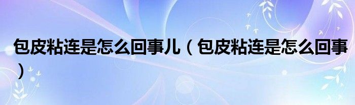 包皮粘连是怎么回事儿（包皮粘连是怎么回事）