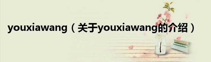youxiawang（关于youxiawang的介绍）