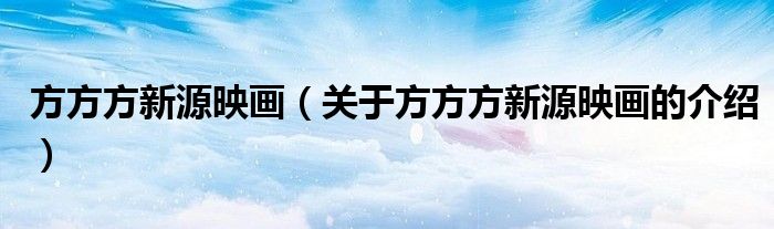 方方方新源映画（关于方方方新源映画的介绍）