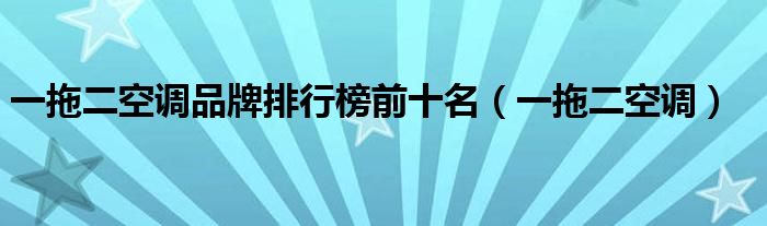 一拖二空调品牌排行榜前十名（一拖二空调）