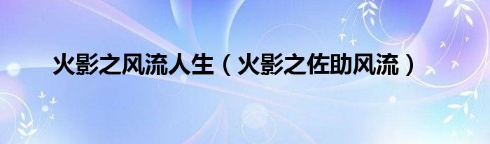 火影之风流人生（火影之佐助风流）