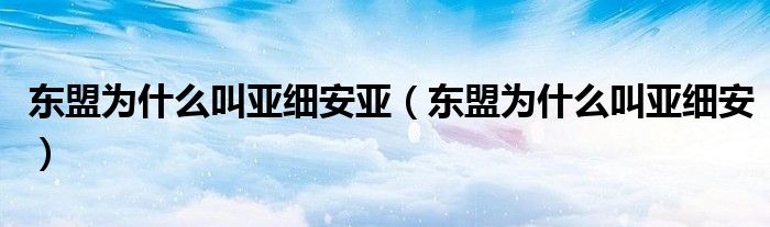 东盟为什么叫亚细安亚（东盟为什么叫亚细安）