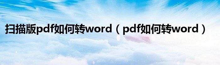 扫描版pdf如何转word（pdf如何转word）