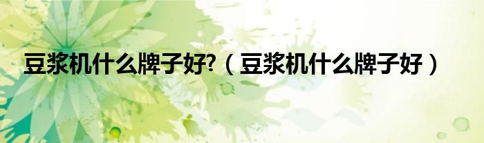 豆浆机什么牌子好?（豆浆机什么牌子好）