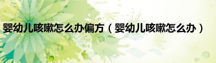 婴幼儿咳嗽怎么办偏方（婴幼儿咳嗽怎么办）