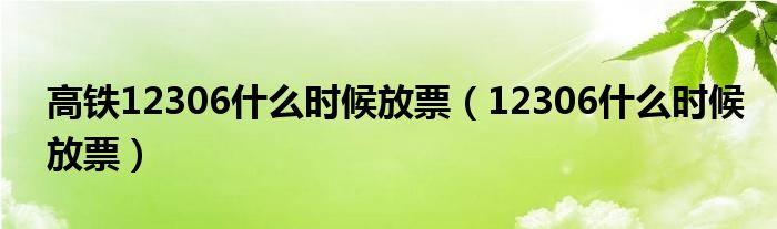 高铁12306什么时候放票（12306什么时候放票）