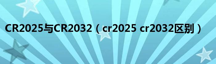CR2025与CR2032（cr2025 cr2032区别）