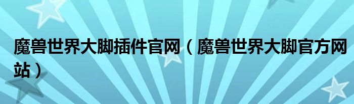 魔兽世界大脚插件官网（魔兽世界大脚官方网站）