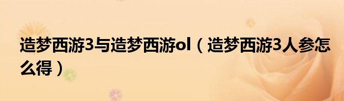 造梦西游3与造梦西游ol（造梦西游3人参怎么得）