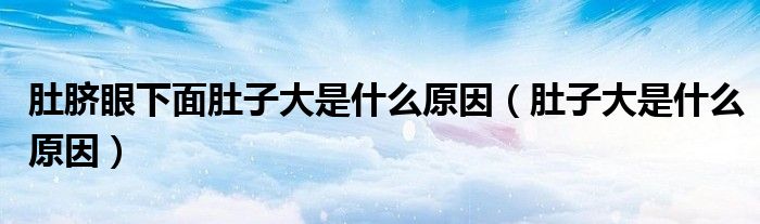 肚脐眼下面肚子大是什么原因（肚子大是什么原因）