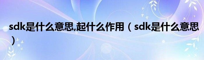 sdk是什么意思,起什么作用（sdk是什么意思）