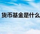 货币基金是什么理财工具（货币基金是什么）