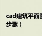 cad建筑平面图绘图步骤（cad画建筑平面图步骤）