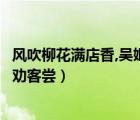风吹柳花满店香,吴姬压酒劝客赏（风吹柳花满店香吴姬压酒劝客尝）