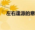 左右逢源的意思解释（左右逢源的意思）
