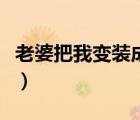 老婆把我变装成女人了（老婆把我变装成女人）
