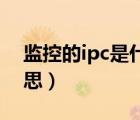 监控的ipc是什么意思（监控中IPC是什么意思）