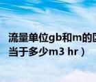流量单位gb和m的区别（流量单位LPM和GPM表示什么 相当于多少m3 hr）