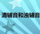 清辅音和浊辅音发音视频（清辅音和浊辅音）