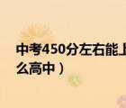 中考450分左右能上什么高中学校（中考450分左右能上什么高中）