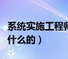 系统实施工程师是做什么的（实施工程师是做什么的）