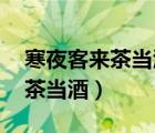 寒夜客来茶当酒,竹炉汤沸火初红（寒夜客来茶当酒）