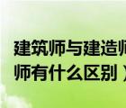 建筑师与建造师的区别是什么（建筑师与建造师有什么区别）