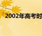 2002年高考时间科目（2002年高考时间）