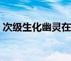 次级生化幽灵在哪里出现的（次级生化幽灵）