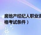 房地产经纪人职业资格考试条件要求（房地产经纪人职业资格考试条件）