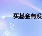 买基金有没有风险（买基金有风险）