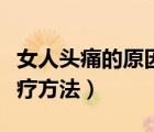 女人头痛的原因和治疗方法（头痛的原因和治疗方法）