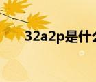 32a2p是什么意思（32P是什么意思）