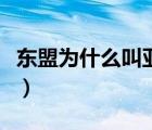 东盟为什么叫亚细安亚（东盟为什么叫亚细安）