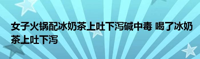 女子火锅配冰奶茶上吐下泻碱中毒 喝了冰奶茶上吐下泻