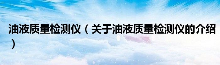油液质量检测仪（关于油液质量检测仪的介绍）