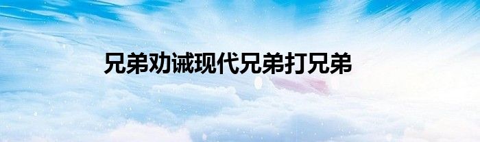 兄弟劝诫现代兄弟打兄弟