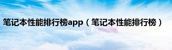 笔记本性能排行榜app（笔记本性能排行榜）