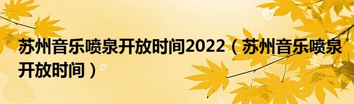 苏州音乐喷泉开放时间2022（苏州音乐喷泉开放时间）