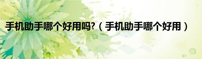 手机助手哪个好用吗?（手机助手哪个好用）