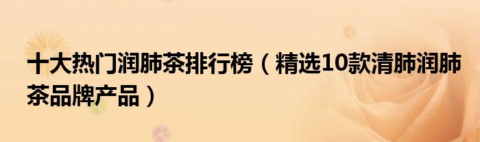 十大热门润肺茶排行榜（精选10款清肺润肺茶品牌产品）